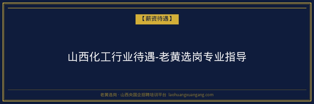 山西化工行业待遇-老黄选岗专业指导 - 老黄选岗