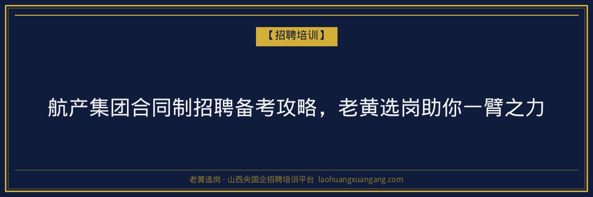 航产集团合同制招聘备考攻略,老黄选岗助你一臂之力 - 老黄选岗