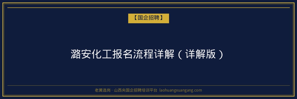 潞安化工报名流程详解（详解版） - 老黄选岗
