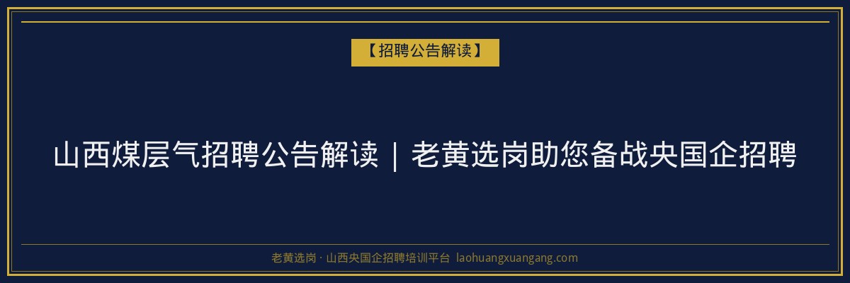 山西煤层气招聘公告解读 | 老黄选岗助您备战央国企招聘 - 老黄选岗