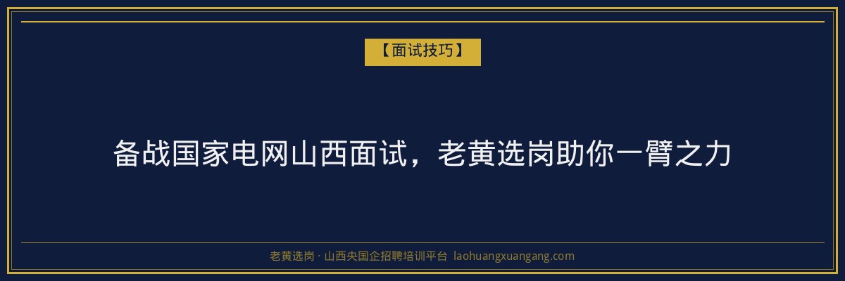 备战国家电网山西面试,老黄选岗助你一臂之力 - 老黄选岗
