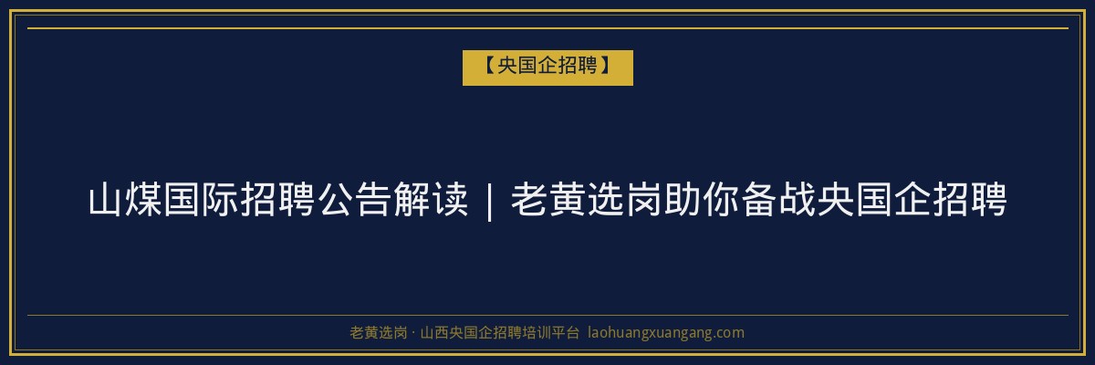 山煤国际招聘公告解读 | 老黄选岗助你备战央国企招聘 - 老黄选岗