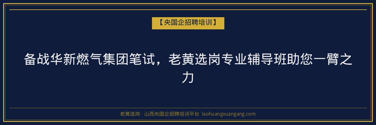 备战华新燃气集团笔试，老黄选岗专业辅导班助您一臂之力 - 老黄选岗