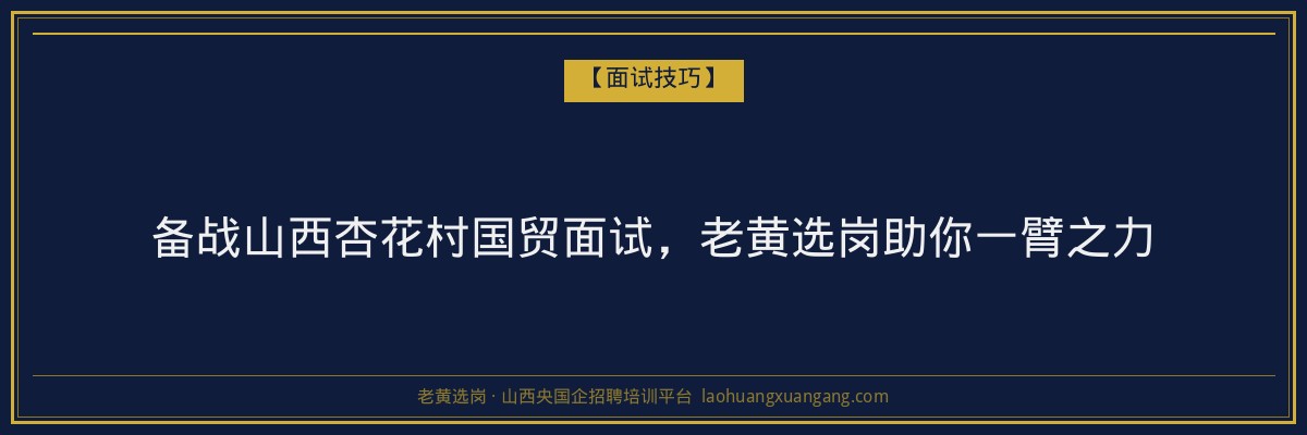 备战山西杏花村国贸面试，老黄选岗助你一臂之力 - 老黄选岗