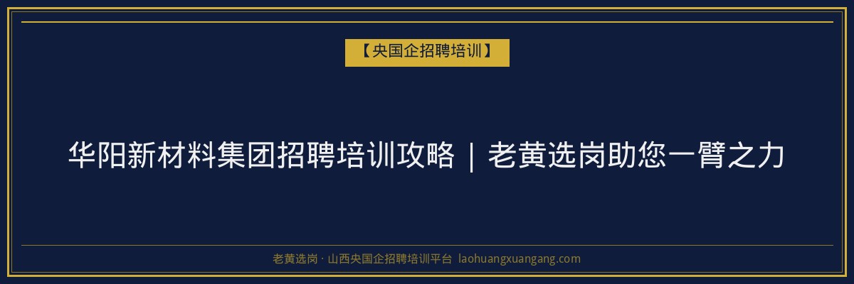 华阳新材料集团招聘培训攻略 | 老黄选岗助您一臂之力 - 老黄选岗