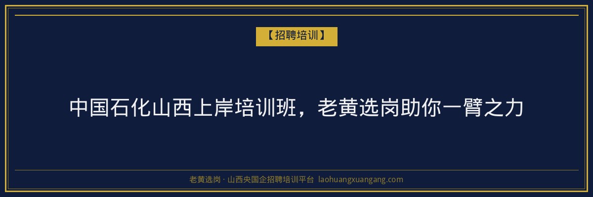中国石化山西上岸培训班,老黄选岗助你一臂之力 - 老黄选岗