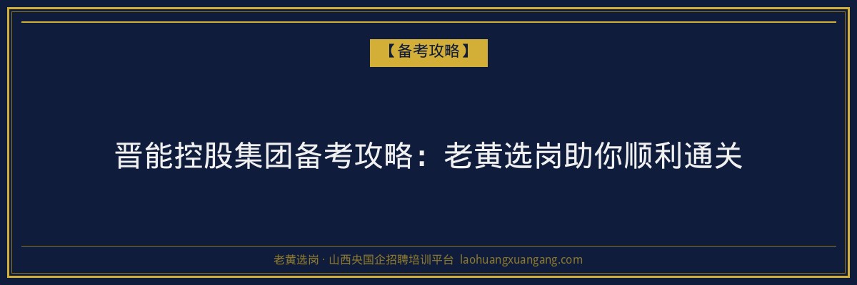 晋能控股集团备考攻略：老黄选岗助你顺利通关 - 老黄选岗