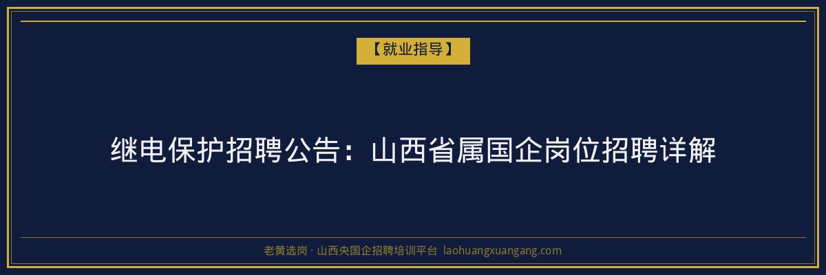 继电保护招聘公告:山西省属国企岗位招聘详解 - 老黄选岗
