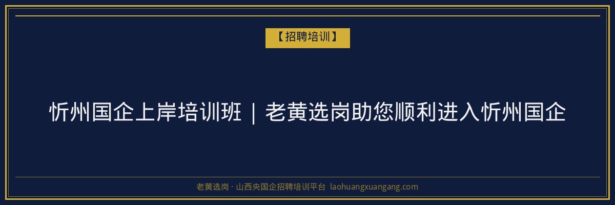 忻州国企上岸培训班 | 老黄选岗助您顺利进入忻州国企 - 老黄选岗