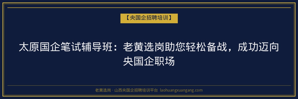 太原国企笔试辅导班：老黄选岗助您轻松备战，成功迈向央国企职场 - 老黄选岗
