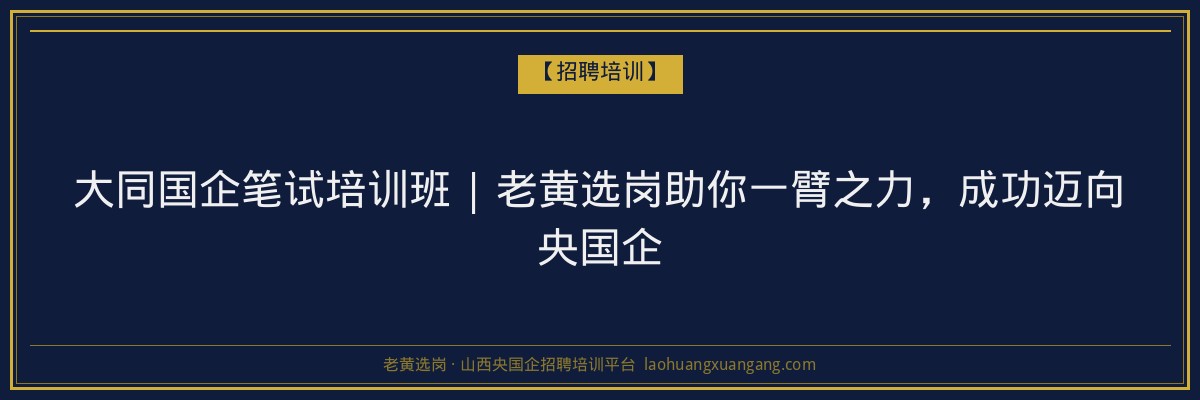 大同国企笔试培训班 | 老黄选岗助你一臂之力，成功迈向央国企 - 老黄选岗