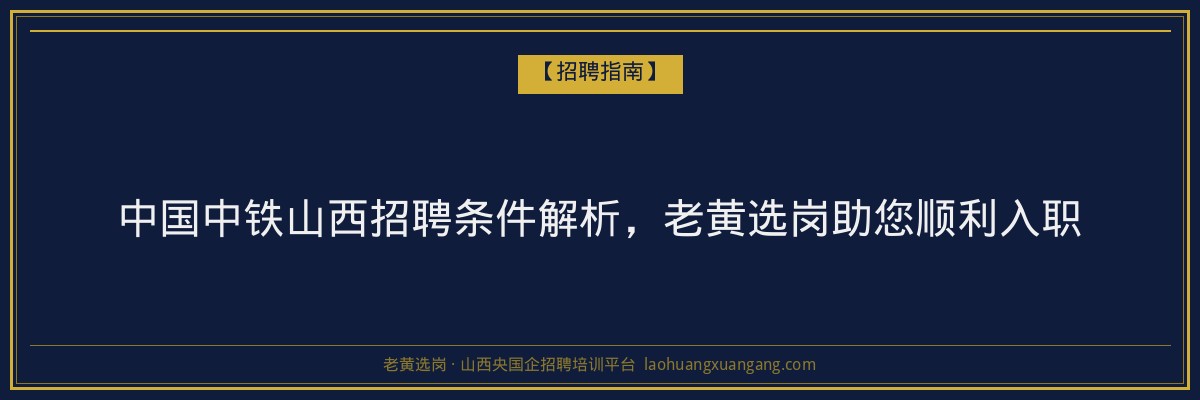 中国中铁山西招聘条件解析,老黄选岗助您顺利入职 - 老黄选岗