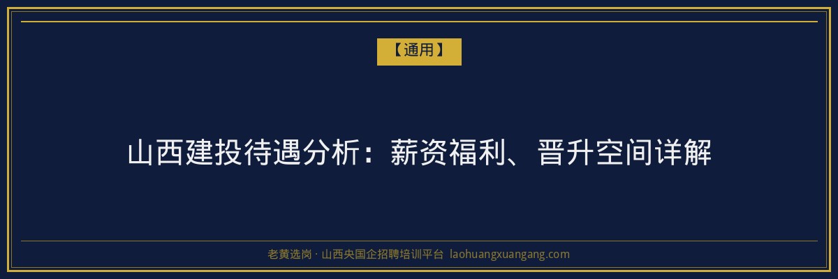 山西建投待遇分析:薪资福利、晋升空间详解 - 老黄选岗