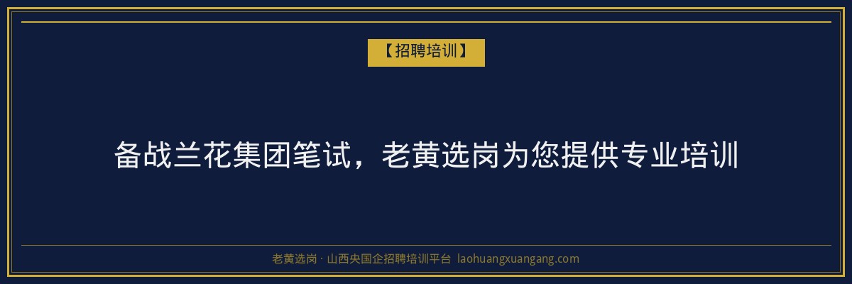备战兰花集团笔试,老黄选岗为您提供专业培训 - 老黄选岗