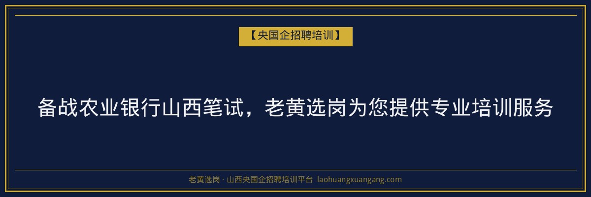 备战农业银行山西笔试，老黄选岗为您提供专业培训服务 - 老黄选岗