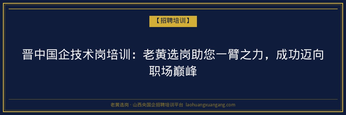 晋中国企技术岗培训:老黄选岗助您一臂之力,成功迈向职场巅峰 - 老黄选岗