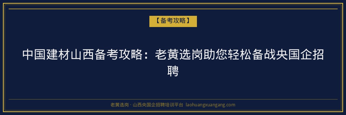 中国建材山西备考攻略:老黄选岗助您轻松备战央国企招聘 - 老黄选岗