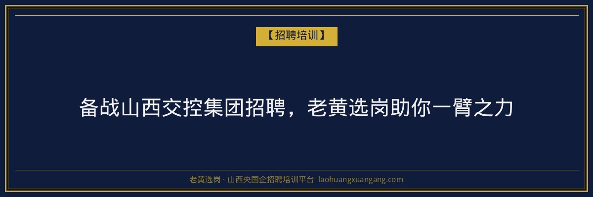 备战山西交控集团招聘，老黄选岗助你一臂之力 - 老黄选岗
