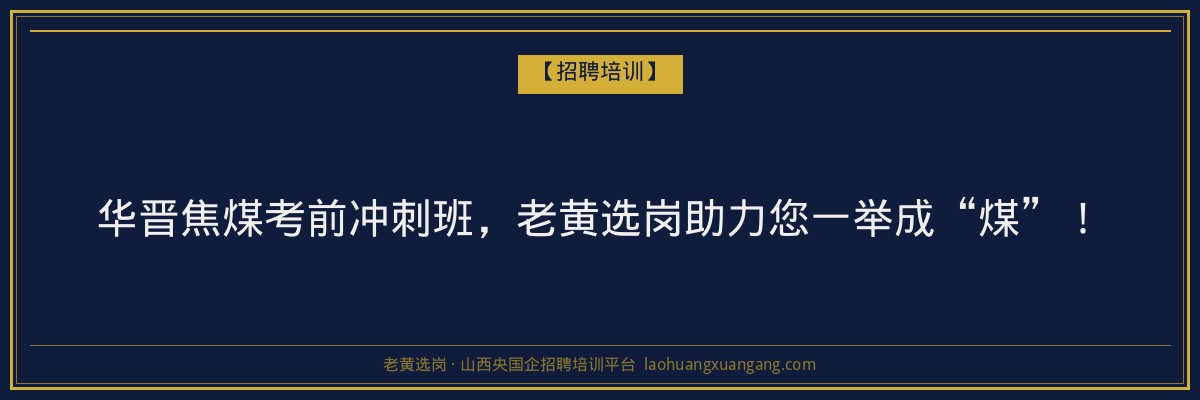 华晋焦煤考前冲刺班，老黄选岗助力您一举成“煤”！ - 老黄选岗