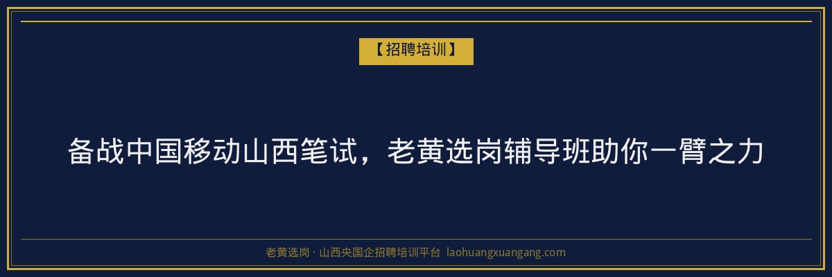 备战中国移动山西笔试，老黄选岗辅导班助你一臂之力 - 老黄选岗