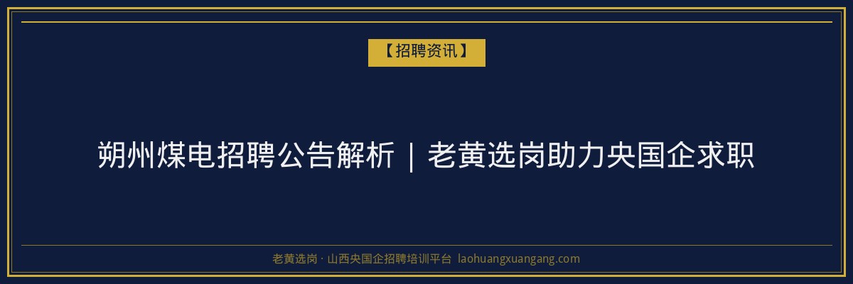 朔州煤电招聘公告解析 | 老黄选岗助力央国企求职 - 老黄选岗