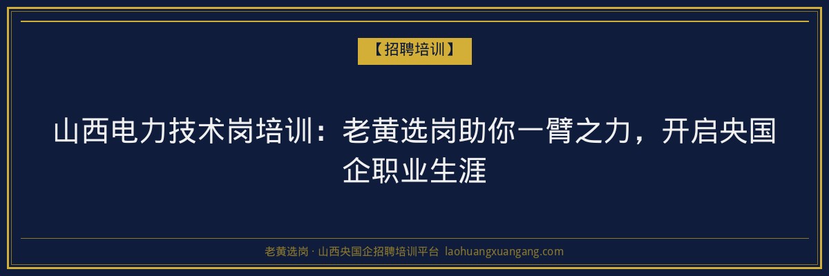 山西电力技术岗培训：老黄选岗助你一臂之力，开启央国企职业生涯 - 老黄选岗
