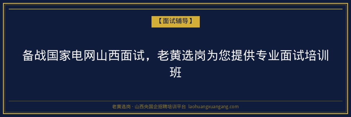 备战国家电网山西面试,老黄选岗为您提供专业面试培训班 - 老黄选岗