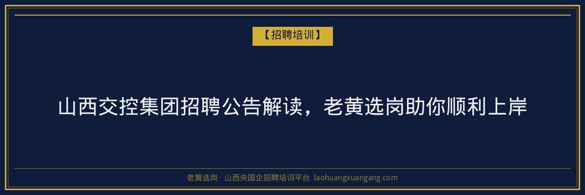 山西交控集团招聘公告解读,老黄选岗助你顺利上岸 - 老黄选岗