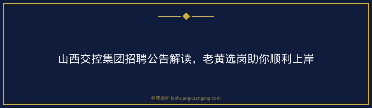 山西交控集团招聘公告解读,老黄选岗助你顺利上岸 - 要点