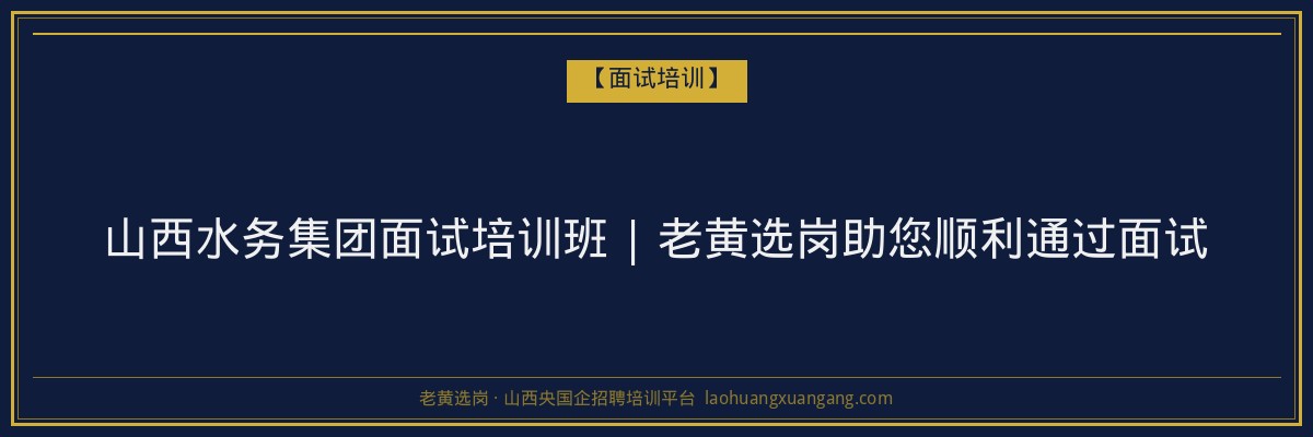 山西水务集团面试培训班 | 老黄选岗助您顺利通过面试 - 老黄选岗