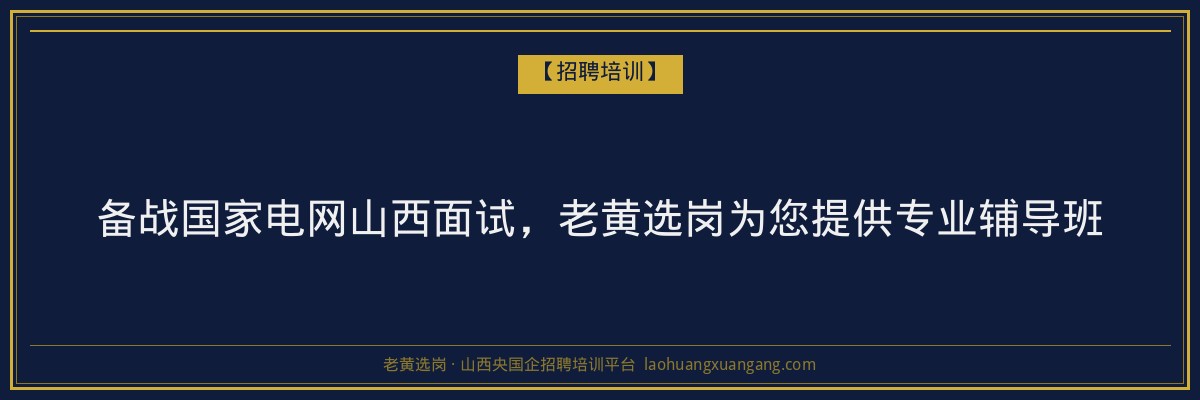 备战国家电网山西面试,老黄选岗为您提供专业辅导班 - 老黄选岗