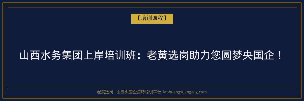 山西水务集团上岸培训班：老黄选岗助力您圆梦央国企！ - 老黄选岗