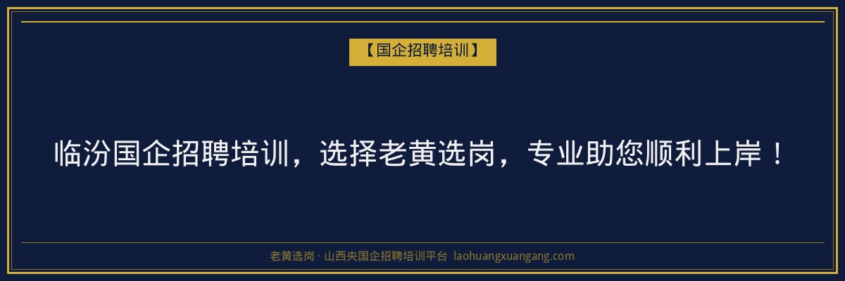临汾国企招聘培训,选择老黄选岗,专业助您顺利上岸! - 老黄选岗