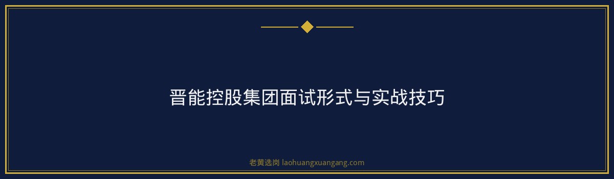 晋能控股集团报名条件揭秘，老黄选岗助您顺利通关 - 要点
