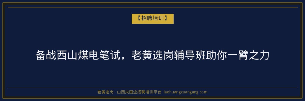 备战西山煤电笔试,老黄选岗辅导班助你一臂之力 - 老黄选岗