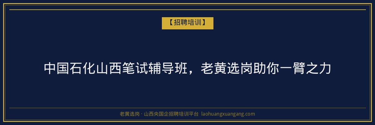 中国石化山西笔试辅导班,老黄选岗助你一臂之力 - 老黄选岗