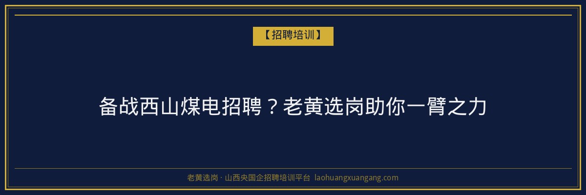 备战西山煤电招聘?老黄选岗助你一臂之力 - 老黄选岗