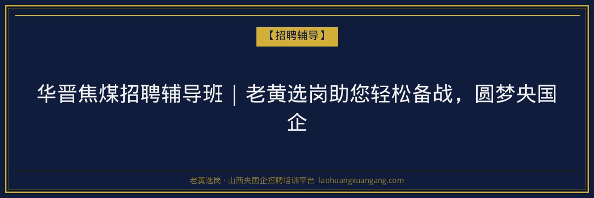 华晋焦煤招聘辅导班 | 老黄选岗助您轻松备战，圆梦央国企 - 老黄选岗