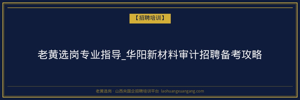 老黄选岗专业指导_华阳新材料审计招聘备考攻略 - 老黄选岗