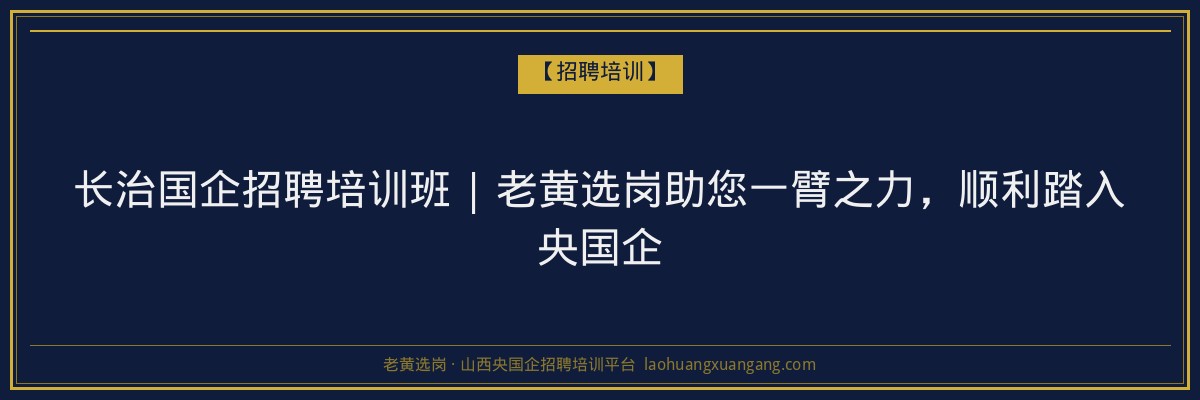 长治国企招聘培训班 | 老黄选岗助您一臂之力，顺利踏入央国企 - 老黄选岗