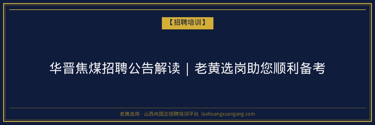 华晋焦煤招聘公告解读 | 老黄选岗助您顺利备考 - 老黄选岗