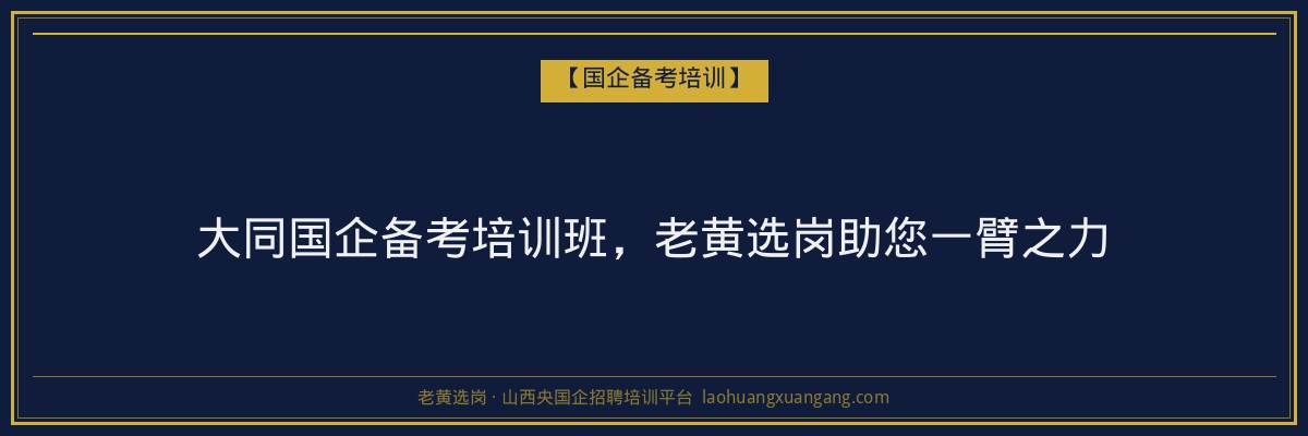 大同国企备考培训班，老黄选岗助您一臂之力 - 老黄选岗