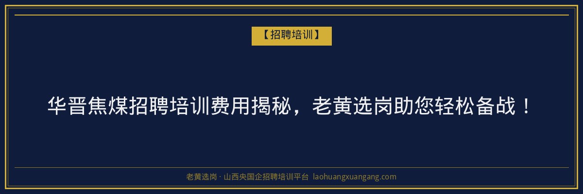 华晋焦煤招聘培训费用揭秘，老黄选岗助您轻松备战！ - 老黄选岗
