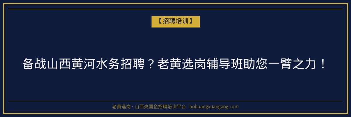 备战山西黄河水务招聘?老黄选岗辅导班助您一臂之力! - 老黄选岗