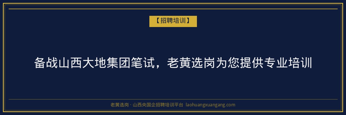 备战山西大地集团笔试，老黄选岗为您提供专业培训 - 老黄选岗
