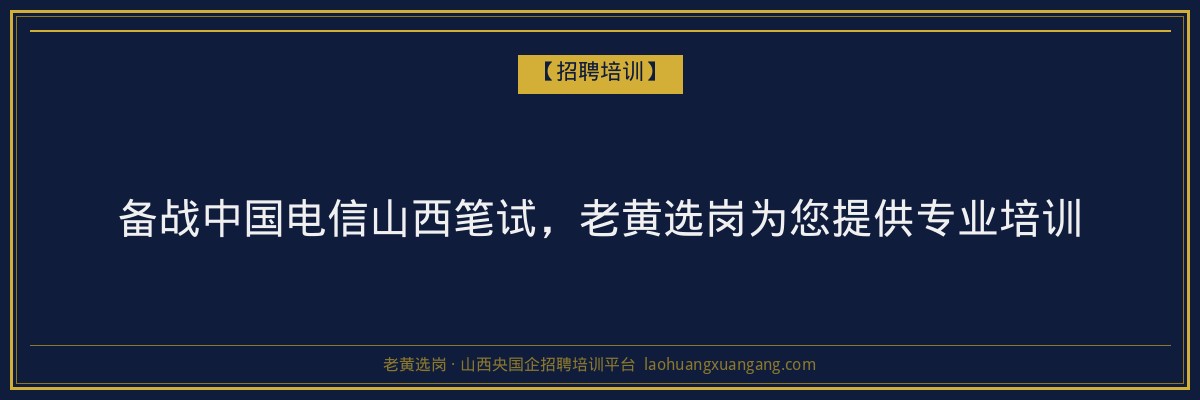 备战中国电信山西笔试,老黄选岗为您提供专业培训 - 老黄选岗
