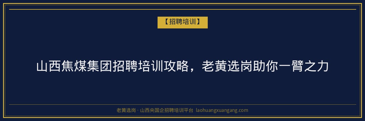 山西焦煤集团招聘培训攻略，老黄选岗助你一臂之力 - 老黄选岗