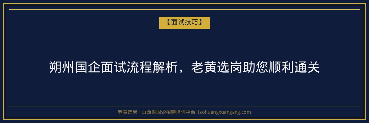 朔州国企面试流程解析,老黄选岗助您顺利通关 - 老黄选岗