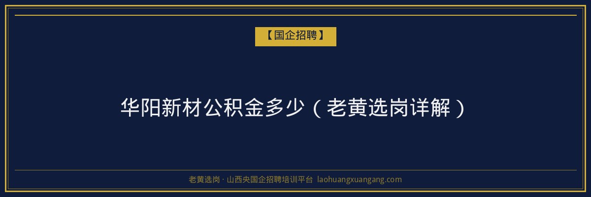 华阳新材公积金多少（老黄选岗详解） - 老黄选岗