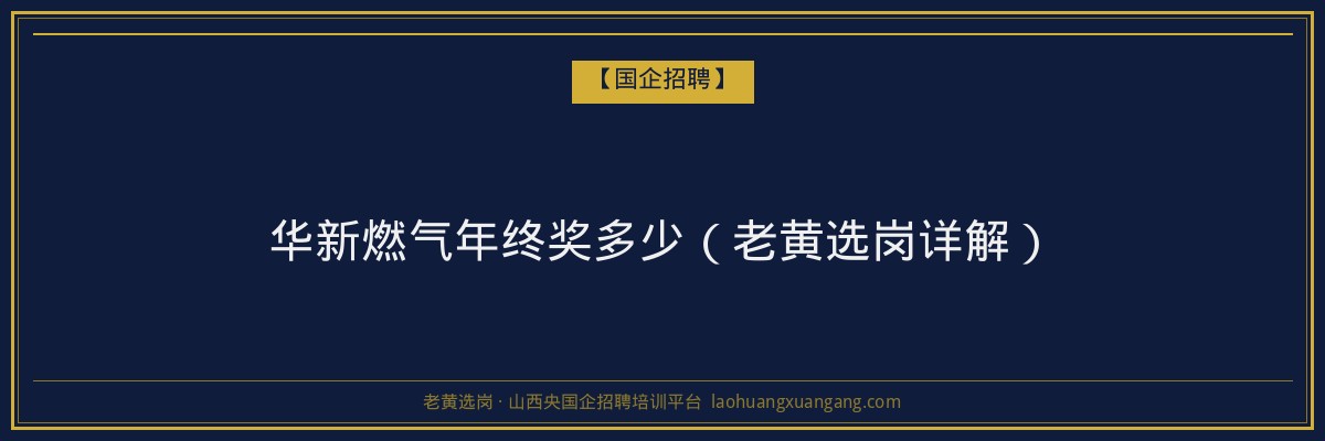 华新燃气年终奖多少（老黄选岗详解） - 老黄选岗